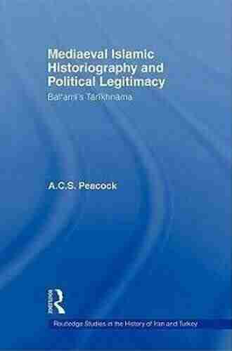 Mediaeval Islamic Historiography And Political Legitimacy: Bal Ami S Tarikhnamah (Routledge Studies In The History Of Iran And Turkey)