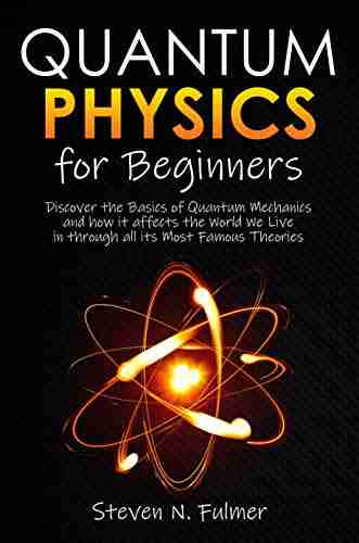 Quantum Physics for Beginners: Discover the Basics of Quantum Mechanics and how it affects the World We Live in through all its Most Famous Theories