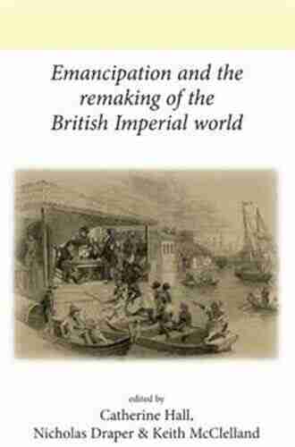 Emancipation And The Remaking Of The British Imperial World (Neale UCL Studies In British History)