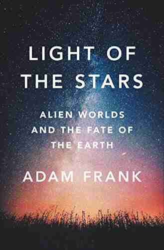 Light Of The Stars: Alien Worlds And The Fate Of The Earth