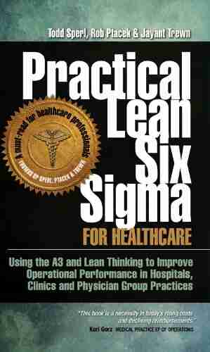 Practical Lean Six Sigma for Healthcare (with Links to over 30 Excel Worksheets): Using the A3 and Lean Thinking to Improve Operational Performance in Clinics and Physician Group Practices