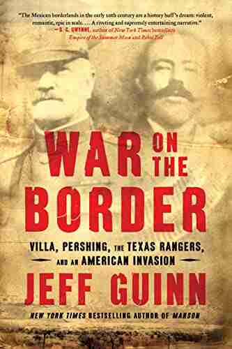 War on the Border: Villa Pershing the Texas Rangers and an American Invasion