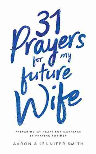 31 Prayers For My Future Wife: Preparing My Heart For Marriage By Praying For Her