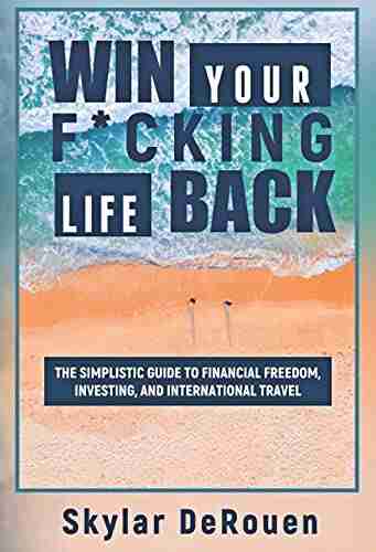 Win Your F*cking Life Back: The Simplistic Guide To Financial Freedom Investing And International Travel