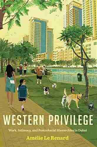 Western Privilege: Work Intimacy And Postcolonial Hierarchies In Dubai (Worlding The Middle East)