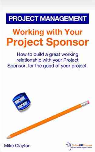 Working with Your Project Sponsor: How to build a great working relationship with your Project Sponsor for the good of your project (OnlinePMCourses: Project Management 15)